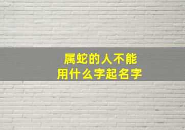 属蛇的人不能用什么字起名字