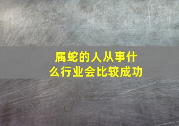 属蛇的人从事什么行业会比较成功