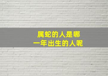 属蛇的人是哪一年出生的人呢