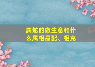 属蛇的做生意和什么属相最配、相克