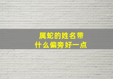 属蛇的姓名带什么偏旁好一点