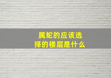 属蛇的应该选择的楼层是什么