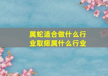 属蛇适合做什么行业取痣属什么行业