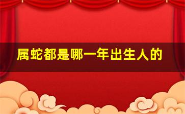 属蛇都是哪一年出生人的