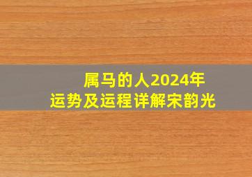 属马的人2024年运势及运程详解宋韵光