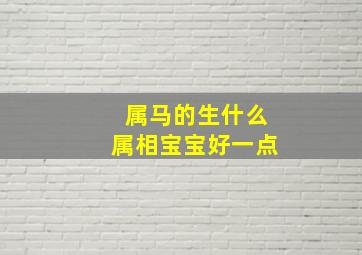 属马的生什么属相宝宝好一点