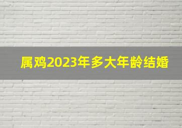 属鸡2023年多大年龄结婚