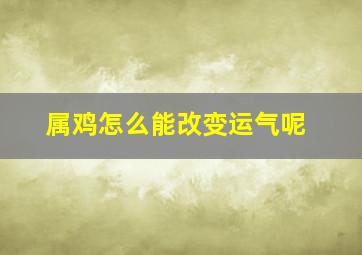 属鸡怎么能改变运气呢