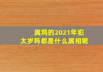 属鸡的2021年犯太岁吗都是什么属相呢