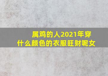 属鸡的人2021年穿什么颜色的衣服旺财呢女