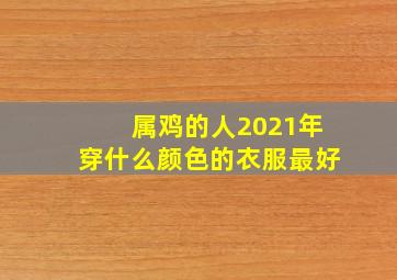 属鸡的人2021年穿什么颜色的衣服最好