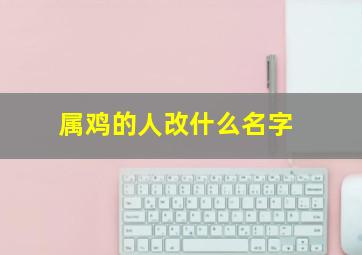 属鸡的人改什么名字