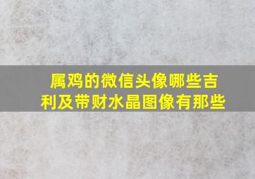 属鸡的微信头像哪些吉利及带财水晶图像有那些