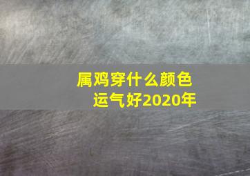 属鸡穿什么颜色运气好2020年