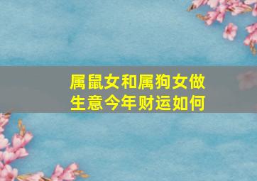 属鼠女和属狗女做生意今年财运如何