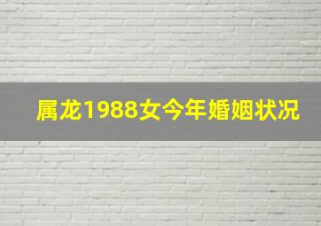 属龙1988女今年婚姻状况