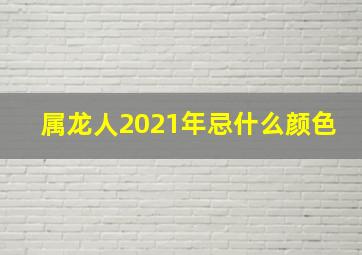 属龙人2021年忌什么颜色