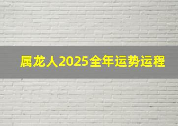 属龙人2025全年运势运程