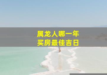 属龙人哪一年买房最佳吉日