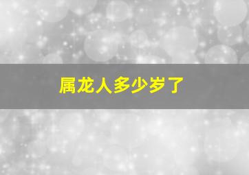 属龙人多少岁了