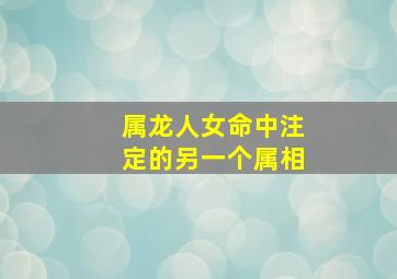 属龙人女命中注定的另一个属相