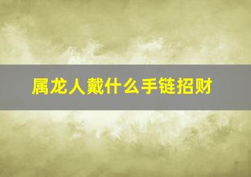 属龙人戴什么手链招财