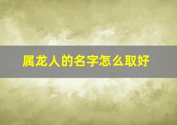 属龙人的名字怎么取好