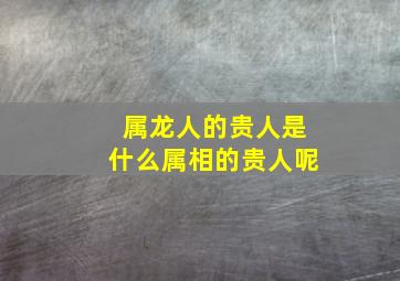 属龙人的贵人是什么属相的贵人呢