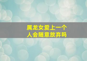 属龙女爱上一个人会随意放弃吗