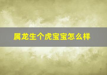 属龙生个虎宝宝怎么样