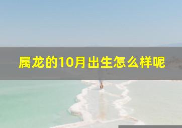 属龙的10月出生怎么样呢