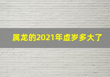 属龙的2021年虚岁多大了