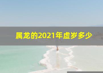 属龙的2021年虚岁多少