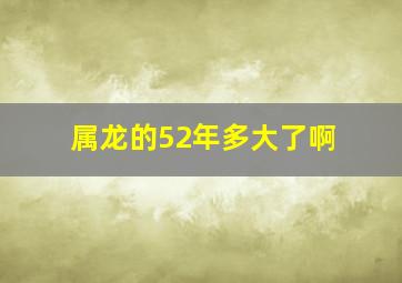 属龙的52年多大了啊