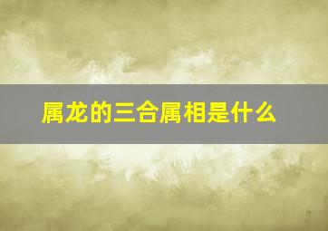 属龙的三合属相是什么