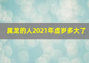 属龙的人2021年虚岁多大了