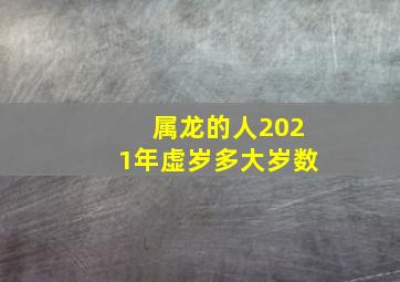 属龙的人2021年虚岁多大岁数