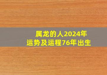 属龙的人2024年运势及运程76年出生