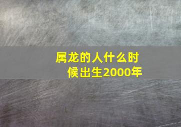 属龙的人什么时候出生2000年