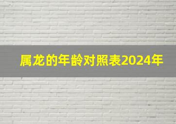 属龙的年龄对照表2024年