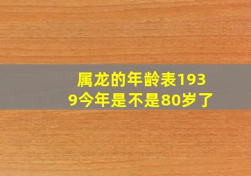 属龙的年龄表1939今年是不是80岁了