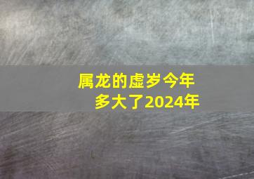 属龙的虚岁今年多大了2024年