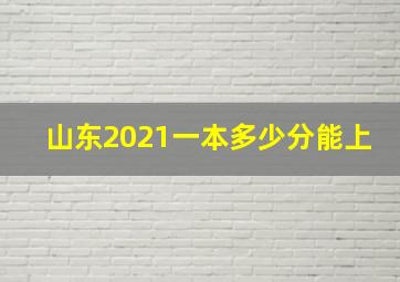 山东2021一本多少分能上