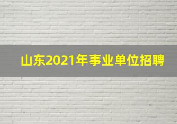 山东2021年事业单位招聘