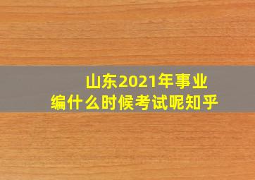 山东2021年事业编什么时候考试呢知乎