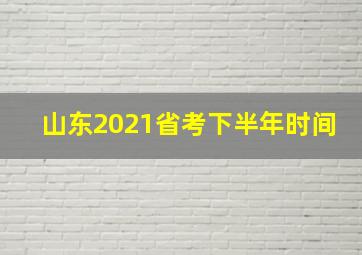 山东2021省考下半年时间