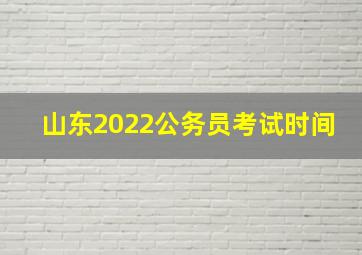 山东2022公务员考试时间