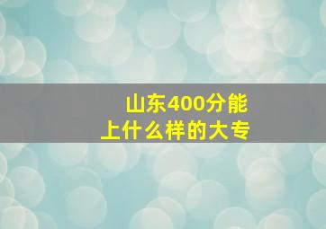 山东400分能上什么样的大专