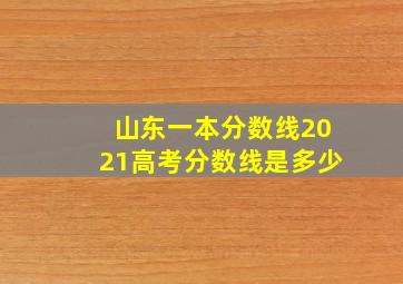 山东一本分数线2021高考分数线是多少