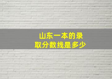 山东一本的录取分数线是多少